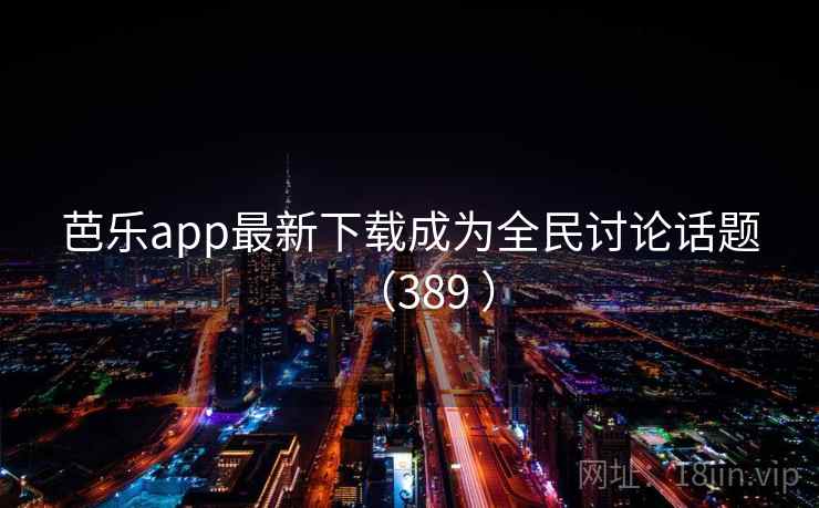芭乐app最新下载成为全民讨论话题（389 ）  第2张