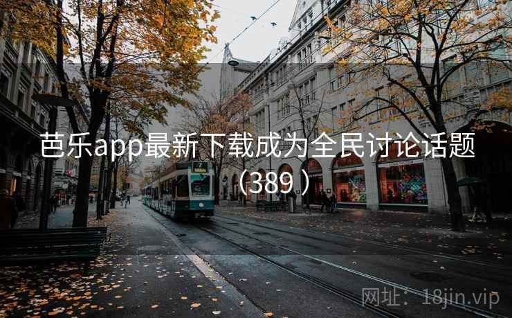 芭乐app最新下载成为全民讨论话题（389 ）