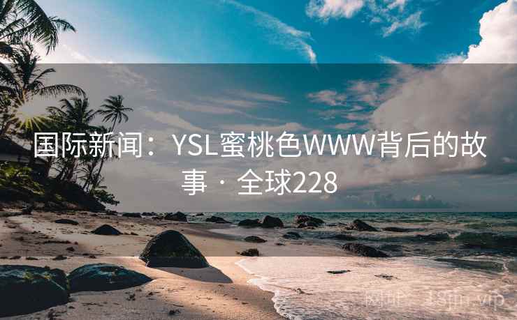 国际新闻：YSL蜜桃色WWW背后的故事 · 全球228  第2张