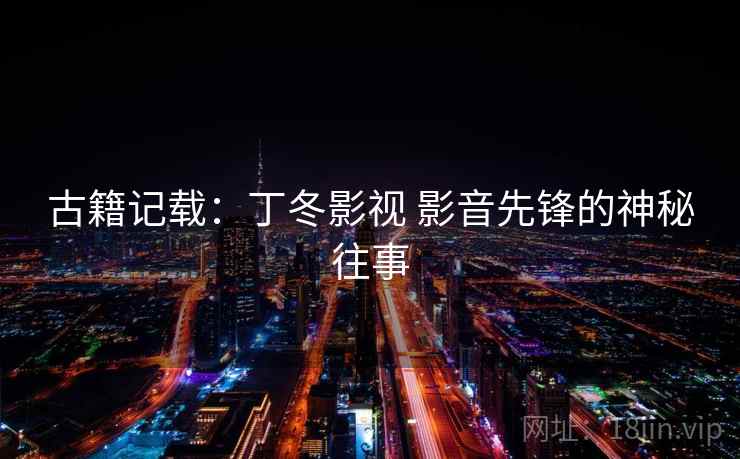 古籍记载：丁冬影视 影音先锋的神秘往事  第2张