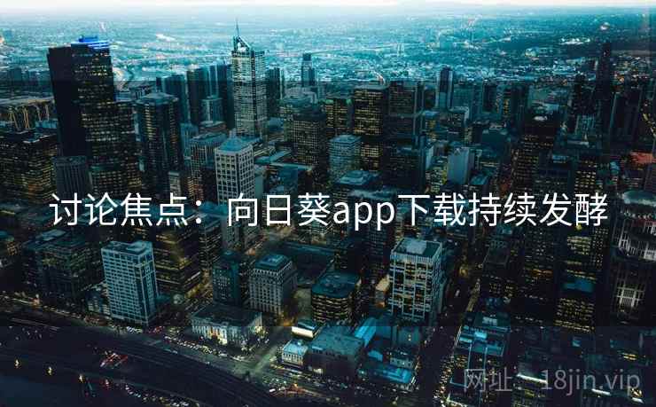 讨论焦点：向日葵app下载持续发酵  第2张