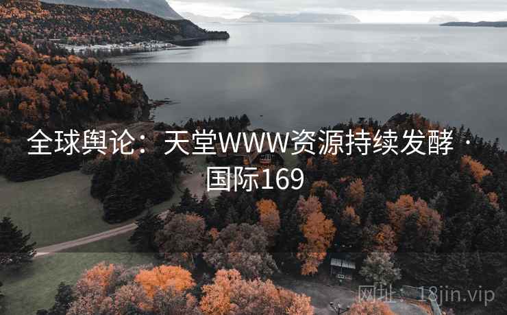 全球舆论：天堂WWW资源持续发酵 · 国际169  第2张
