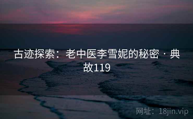 古迹探索：老中医李雪妮的秘密 · 典故119