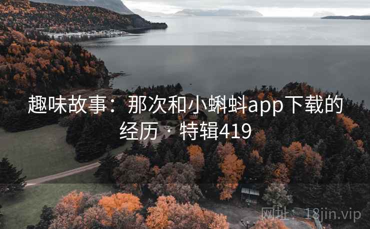 趣味故事：那次和小蝌蚪app下载的经历 · 特辑419  第2张