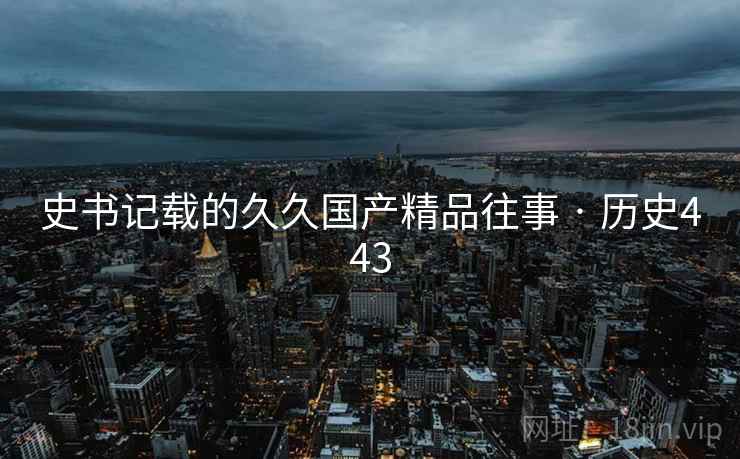 史书记载的久久国产精品往事 · 历史443  第2张