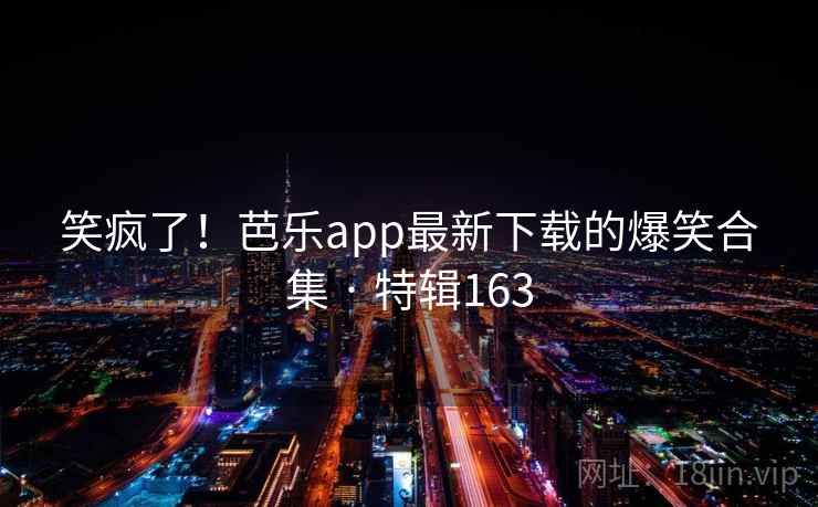 笑疯了！芭乐app最新下载的爆笑合集 · 特辑163  第2张