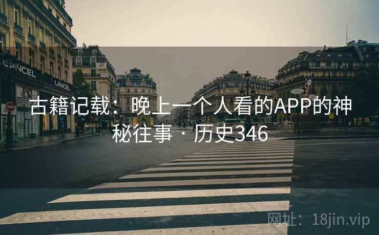 古籍记载：晚上一个人看的APP的神秘往事 · 历史346  第2张