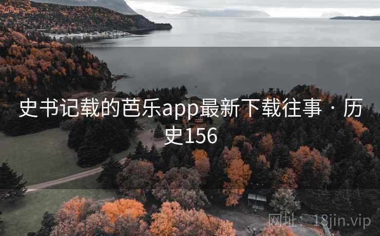 史书记载的芭乐app最新下载往事 · 历史156  第2张