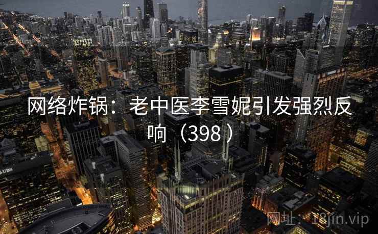 网络炸锅：老中医李雪妮引发强烈反响（398 ）